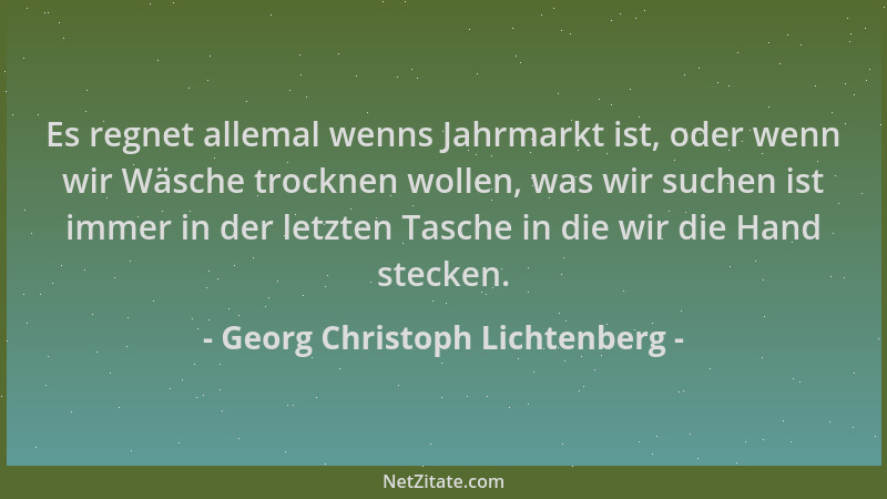 Georg Christoph Lichtenberg - Es regnet allemal wenns Jahrmarkt ist, oder wenn wir Wäsche trocknen wollen, was wir suchen i...