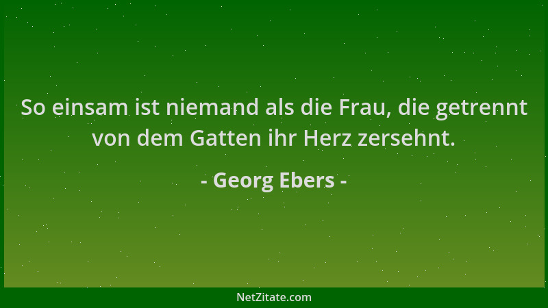Georg Ebers - So einsam ist niemand als die Frau, die getrennt von dem Gatten ihr Herz zersehnt....