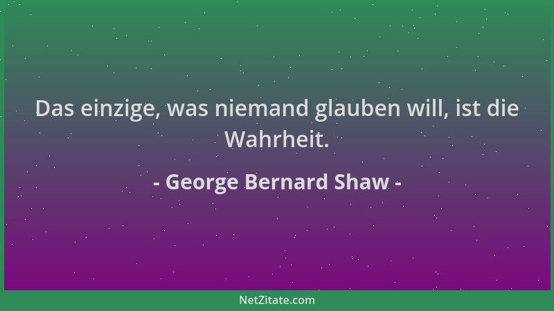 George Bernard Shaw - Das einzige, was niemand glauben will, ist die Wahrheit....