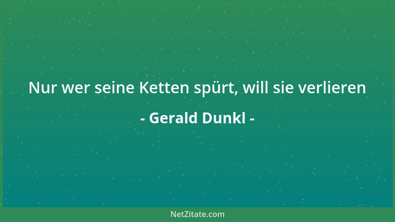 Gerald Dunkl - Nur wer seine Ketten spürt, will sie verlieren...
