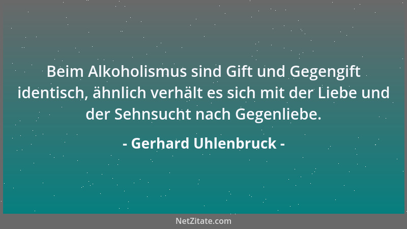Gerhard Uhlenbruck - Beim Alkoholismus sind Gift und Gegengift identisch, ähnlich verhält es sich mit der Liebe und der Seh...