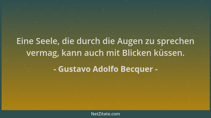 Gustavo Adolfo Becquer - Eine Seele, die durch die Augen zu sprechen vermag, kann auch mit Blicken küssen....