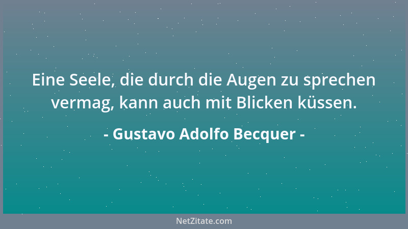 Gustavo Adolfo Becquer - Eine Seele, die durch die Augen zu sprechen vermag, kann auch mit Blicken küssen....
