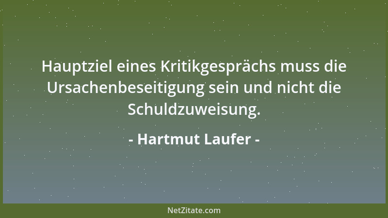 Hartmut Laufer - Hauptziel eines Kritikgesprächs muss die Ursachenbeseitigung sein und nicht die Schuldzuweisung....