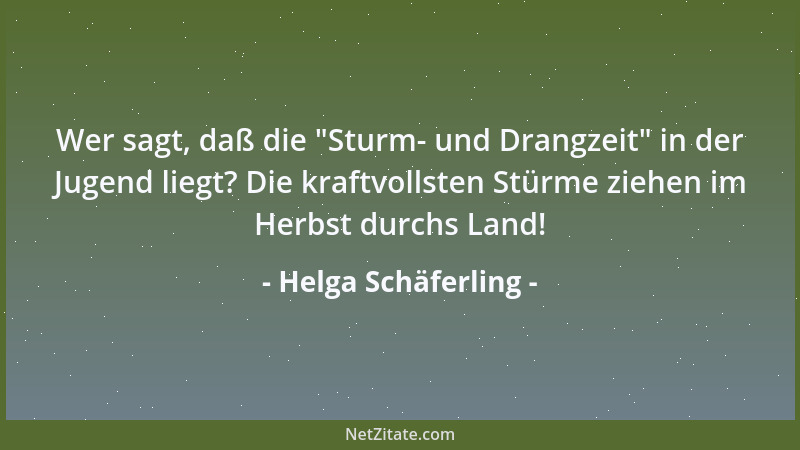 Helga Schäferling - Wer sagt, daß die  "Sturm- und Drangzeit " in der Jugend liegt? Die kraftvollsten Stürme ziehen im Herbst...