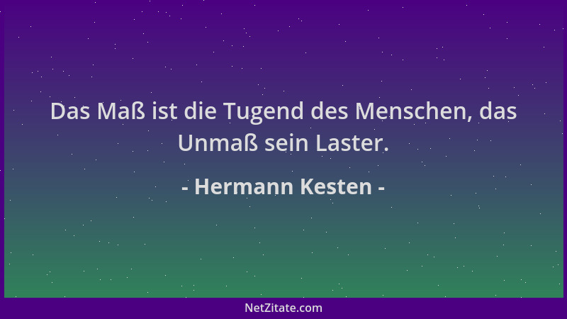 Hermann Kesten - Das Maß ist die Tugend des Menschen, das Unmaß sein Laster....
