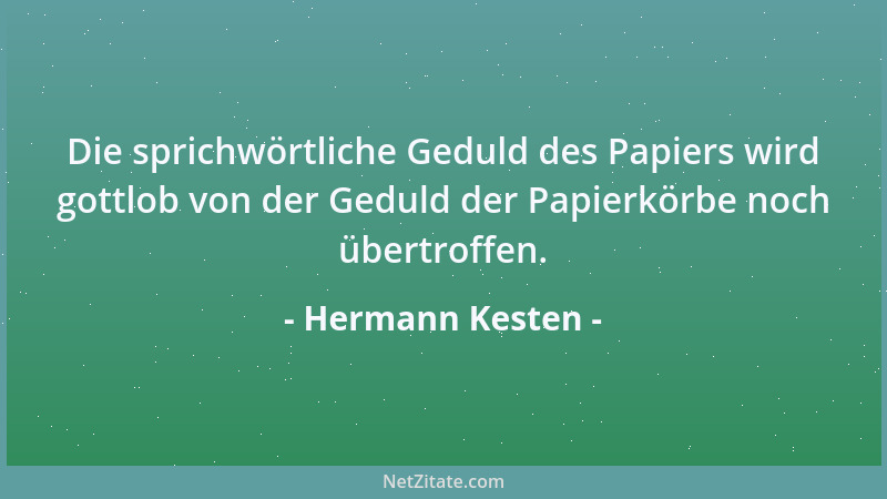 Hermann Kesten - Die sprichwörtliche Geduld des Papiers wird gottlob von der Geduld der Papierkörbe noch übertroffen....