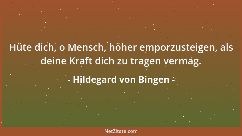 Hildegard von Bingen - Hüte dich, o Mensch, höher emporzusteigen, als deine Kraft dich zu tragen vermag....