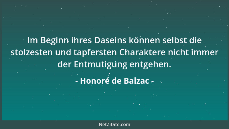 Honoré de Balzac - Im Beginn ihres Daseins können selbst die stolzesten und tapfersten Charaktere nicht immer der Entmutigu...