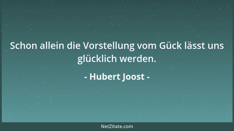 Hubert Joost - Schon allein die Vorstellung vom Gück lässt uns glücklich werden....