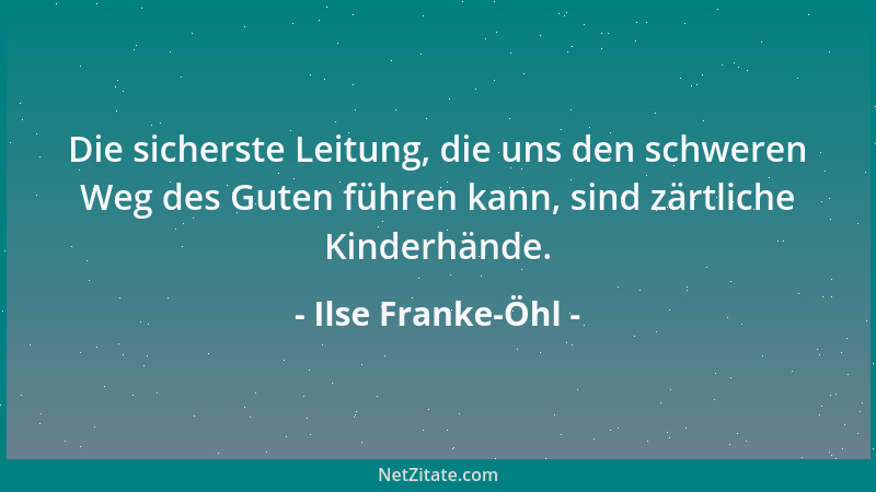 Ilse Franke-Öhl - Die sicherste Leitung, die uns den schweren Weg des Guten führen kann, sind zärtliche Kinderhände....