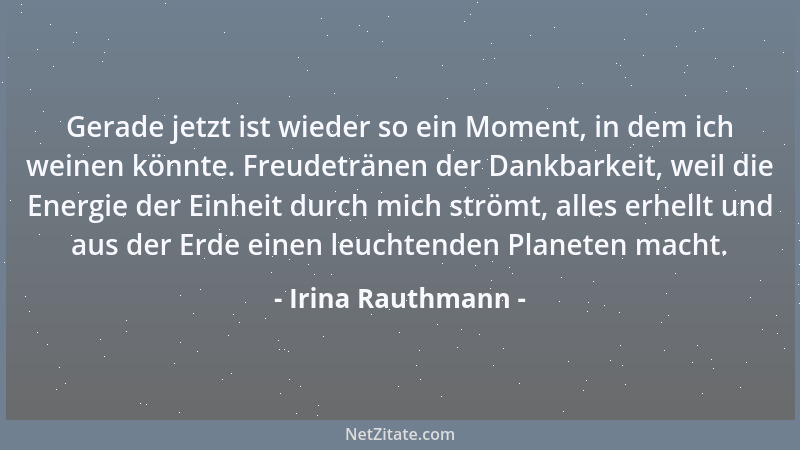 Irina Rauthmann - Gerade jetzt ist wieder so ein Moment, in dem ich weinen könnte. Freudetränen der Dankbarkeit, weil die E...