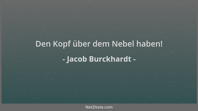 Jacob Burckhardt - Den Kopf über dem Nebel haben!...