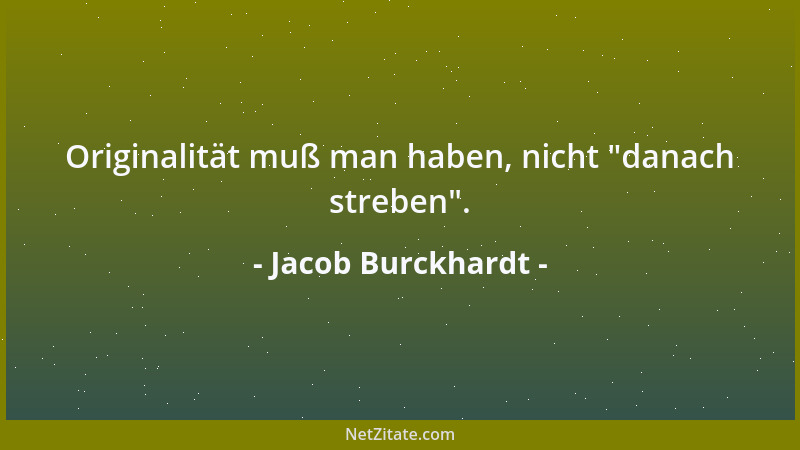 Jacob Burckhardt - Originalität muß man haben, nicht  "danach streben "....