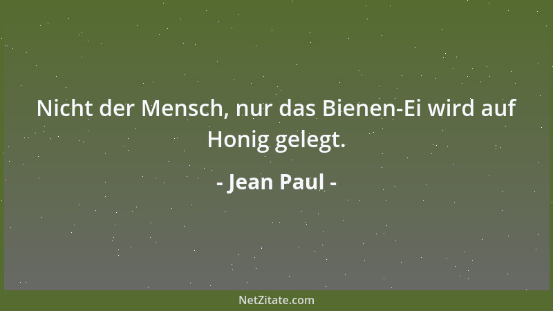 Jean Paul - Nicht der Mensch, nur das Bienen-Ei wird auf Honig gelegt....