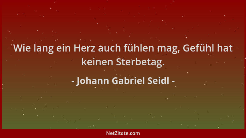 Johann Gabriel Seidl - Wie lang ein Herz auch fühlen mag, Gefühl hat keinen Sterbetag....