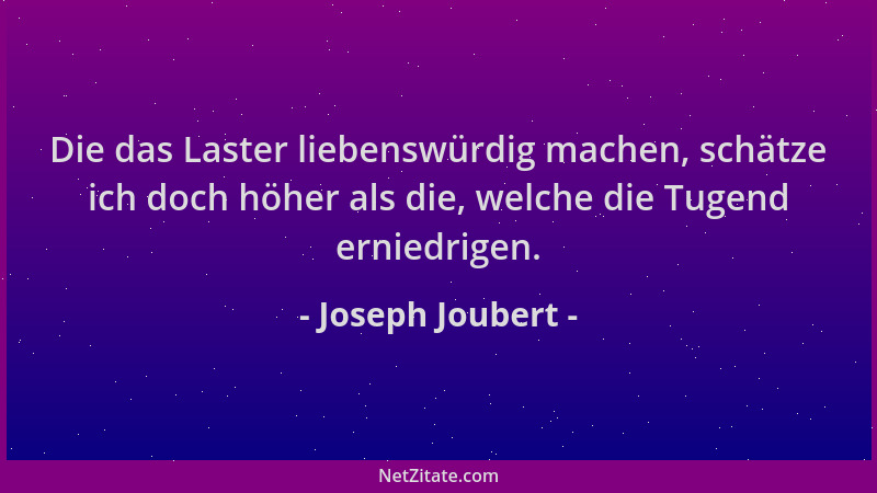 Joseph Joubert - Die das Laster liebenswürdig machen, schätze ich doch höher als die, welche die Tugend erniedrigen....