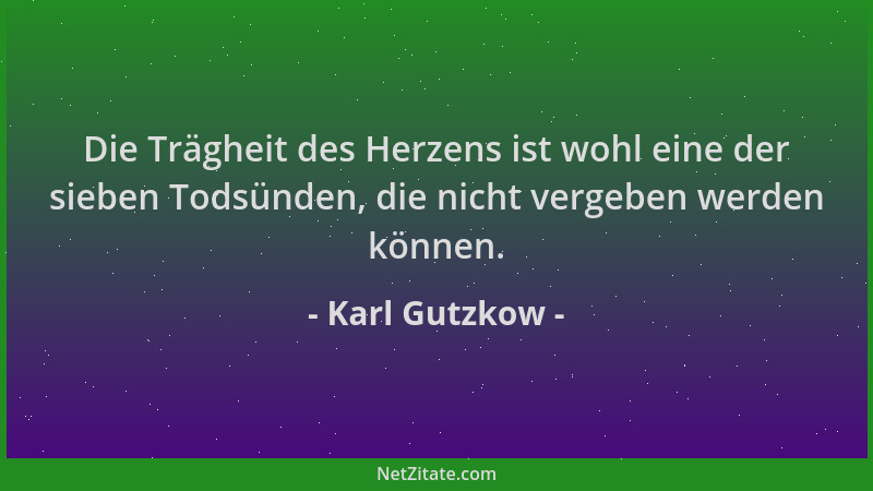 Karl Gutzkow - Die Trägheit des Herzens ist wohl eine der sieben Todsünden, die nicht vergeben werden können....