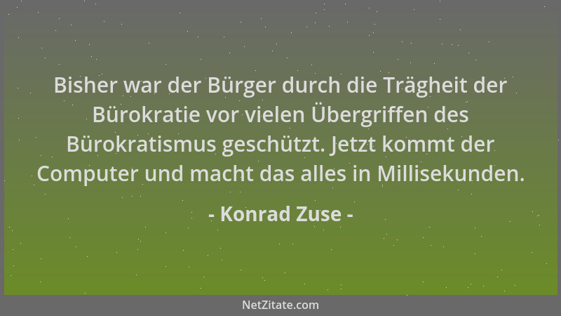 Konrad Zuse - Bisher war der Bürger durch die Trägheit der Bürokratie vor vielen Übergriffen des Bürokratismus geschützt. J...