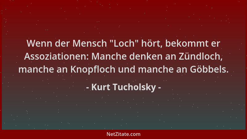 Kurt Tucholsky - Wenn der Mensch  "Loch " hört, bekommt er Assoziationen: Manche denken an Zündloch, manche an Knopfloch und...