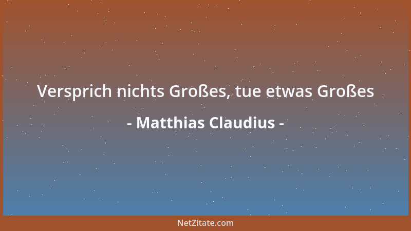 Matthias Claudius - Versprich nichts Großes, tue etwas Großes...