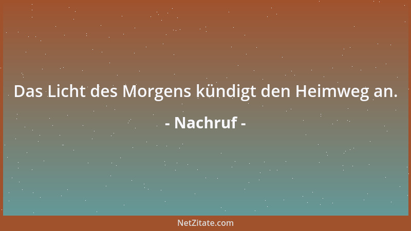Nachruf - Das Licht des Morgens kündigt den Heimweg an....