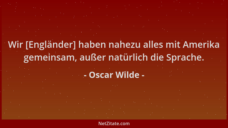 Oscar Wilde - Wir [Engländer] haben nahezu alles mit Amerika gemeinsam, außer natürlich die Sprache....