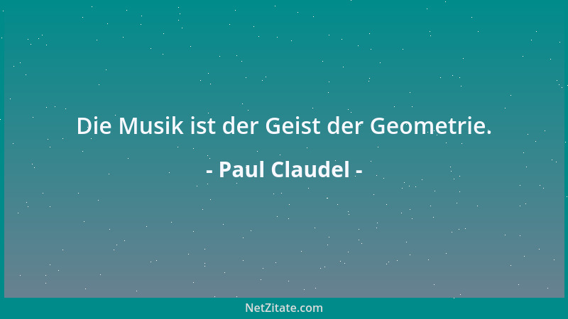 Paul Claudel - Die Musik ist der Geist der Geometrie....