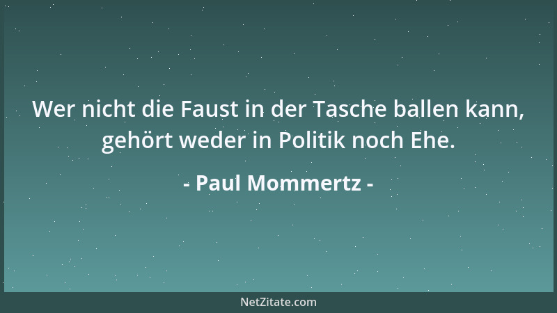 Paul Mommertz - Wer nicht die Faust in der Tasche ballen kann, gehört weder in Politik noch Ehe....