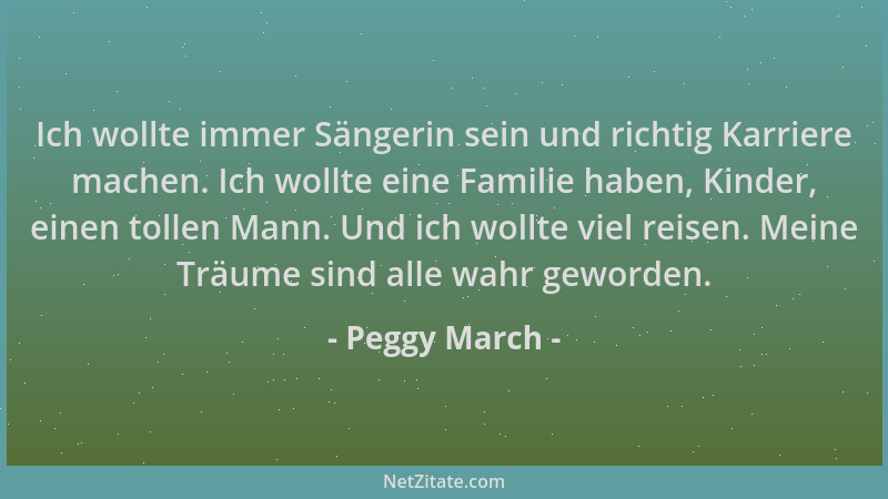 Peggy March - Ich wollte immer Sängerin sein und richtig Karriere machen. Ich wollte eine Familie haben, Kinder, einen toll...
