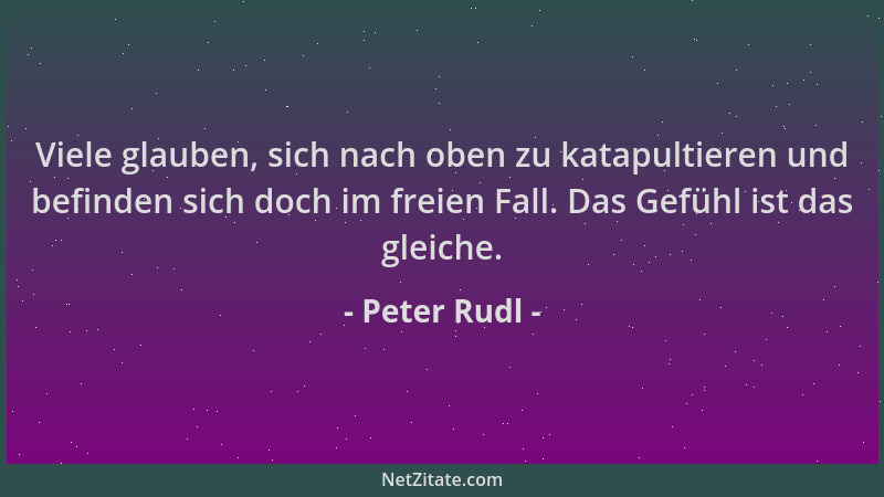 Peter Rudl - Viele glauben, sich nach oben zu katapultieren und befinden sich doch im freien Fall. Das Gefühl ist das gleic...