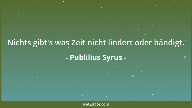 Publilius Syrus - Nichts gibt 's was Zeit nicht lindert oder bändigt....