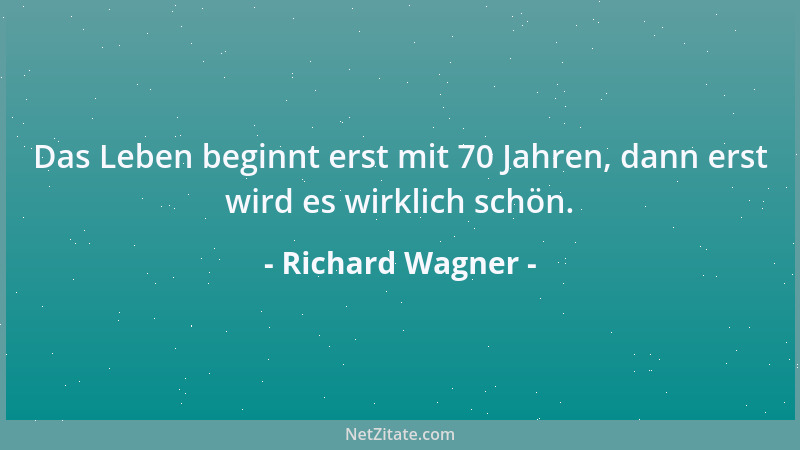 Richard Wagner - Das Leben beginnt erst mit 70 Jahren, dann erst wird es wirklich schön....