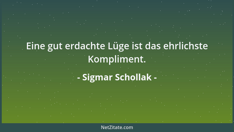 Sigmar Schollak - Eine gut erdachte Lüge ist das ehrlichste Kompliment....