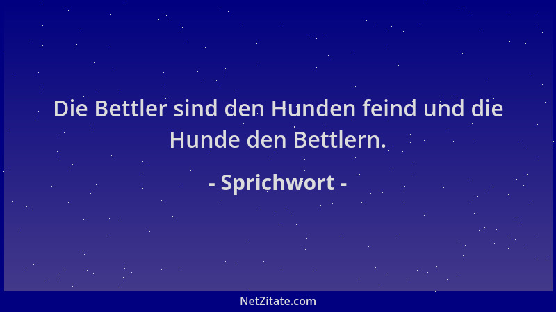 Sprichwort - Die Bettler sind den Hunden feind und die Hunde den Bettlern....