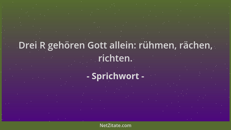 Sprichwort - Drei R gehören Gott allein: rühmen, rächen, richten....