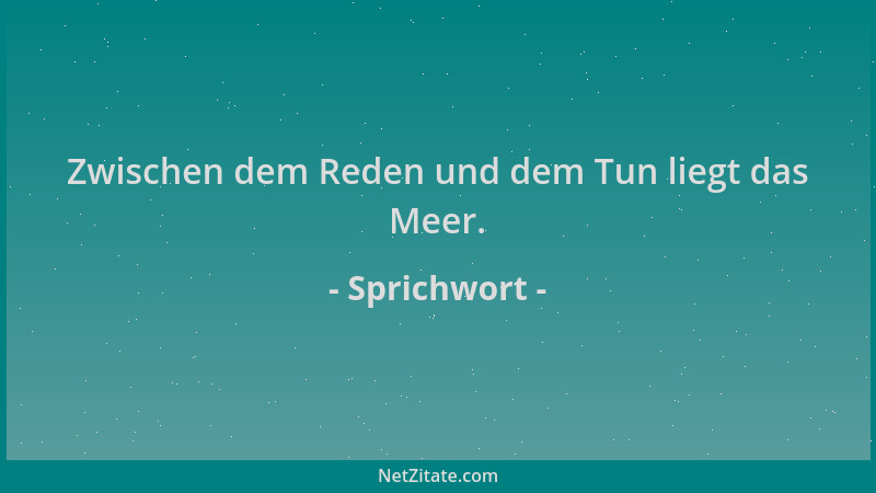 Sprichwort - Zwischen dem Reden und dem Tun liegt das Meer....