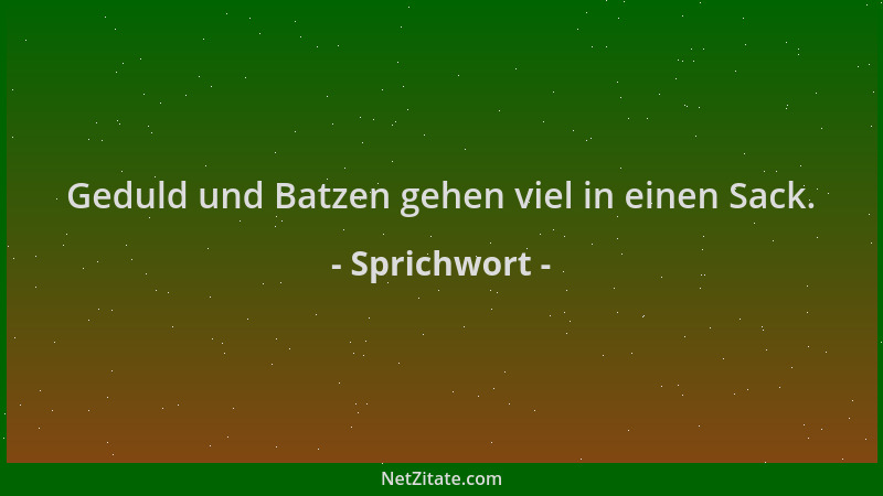Sprichwort - Geduld und Batzen gehen viel in einen Sack....