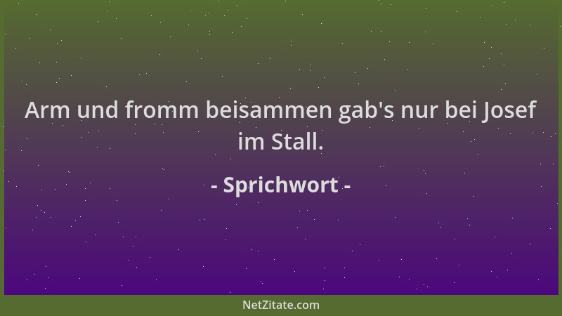 Sprichwort - Arm und fromm beisammen gab 's nur bei Josef im Stall....