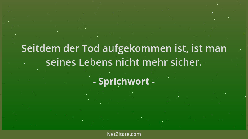 Sprichwort - Seitdem der Tod aufgekommen ist, ist man seines Lebens nicht mehr sicher....