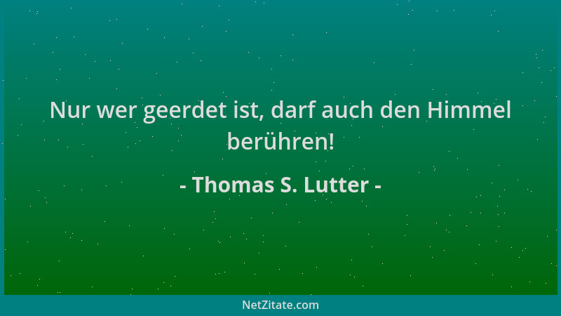 Thomas S. Lutter - Nur wer geerdet ist, darf auch den Himmel berühren!...