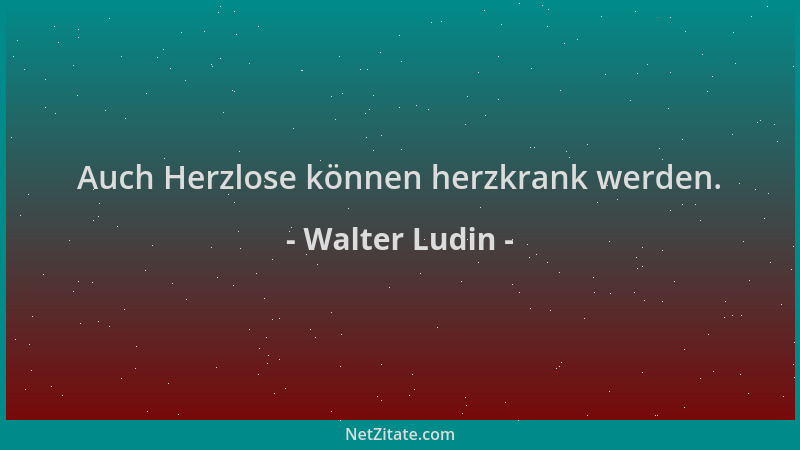 Walter Ludin - Auch Herzlose können herzkrank werden....
