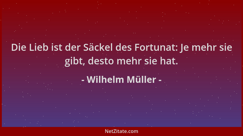 Wilhelm Müller - Die Lieb ist der Säckel des Fortunat: Je mehr sie gibt, desto mehr sie hat....