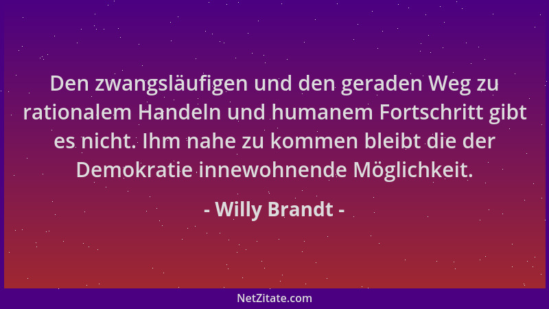 Willy Brandt - Den zwangsläufigen und den geraden Weg zu rationalem Handeln und humanem Fortschritt gibt es nicht. Ihm nahe...