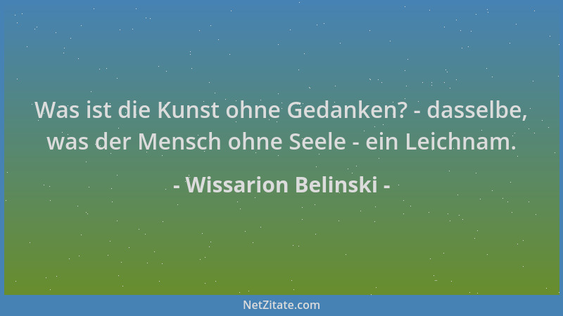 Wissarion Belinski - Was ist die Kunst ohne Gedanken? - dasselbe, was der Mensch ohne Seele - ein Leichnam....