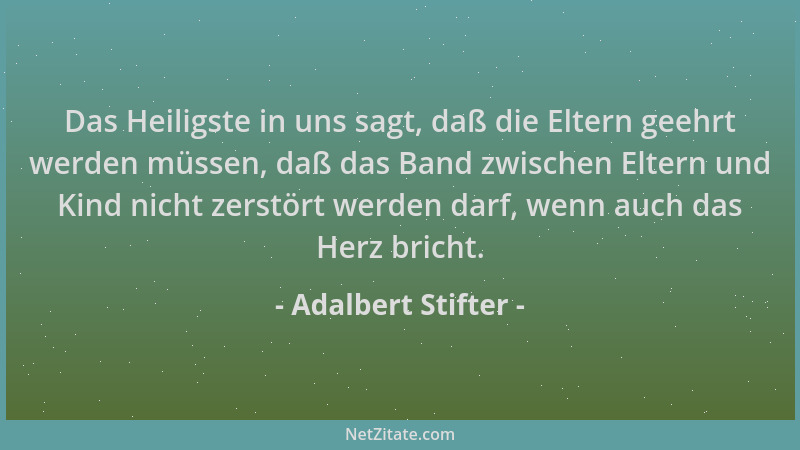 Adalbert Stifter - Das Heiligste in uns sagt, daß die Eltern geehrt werden müssen, daß das Band zwischen Eltern und Kind ni...