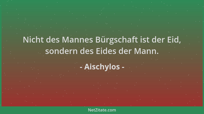Aischylos - Nicht des Mannes Bürgschaft ist der Eid, sondern des Eides der Mann....