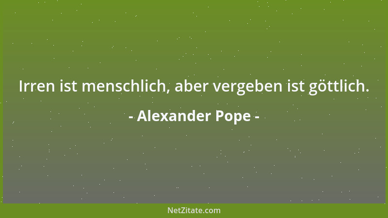 Alexander Pope - Jede menschliche Tugend empfindet, so lange sie lebt, daß der Neid sich durch nichts als den Tod überwinde...