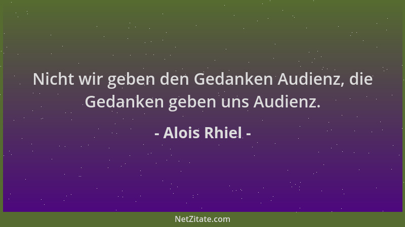 Alois Rhiel - Nicht wir geben den Gedanken Audienz, die Gedanken geben uns Audienz....