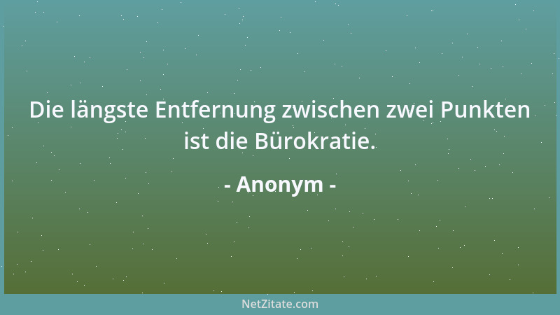 Anonym - Die längste Entfernung zwischen zwei Punkten ist die Bürokratie....